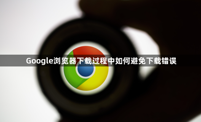 Google浏览器下载过程中如何避免下载错误1