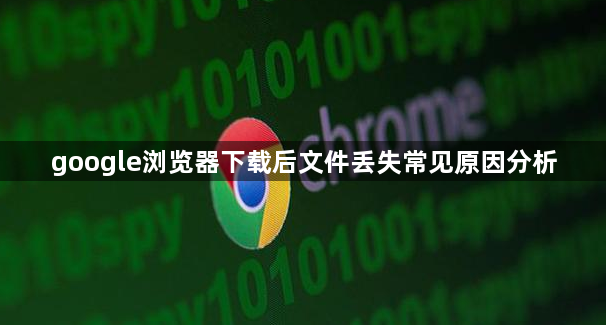 google浏览器下载后文件丢失常见原因分析1