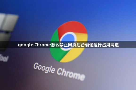 google Chrome怎么禁止网页后台偷偷运行占用网速1