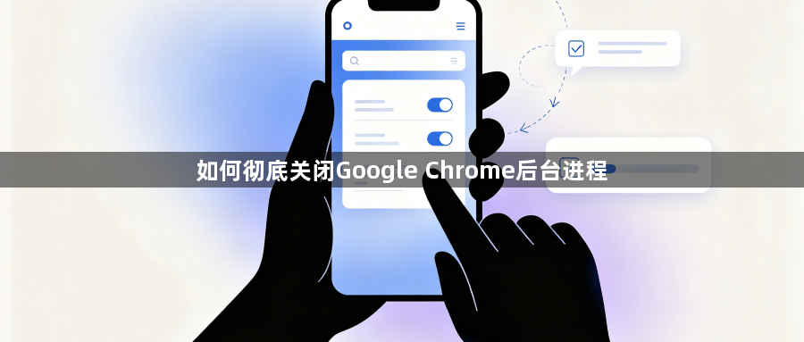 如何彻底关闭Google Chrome后台进程1