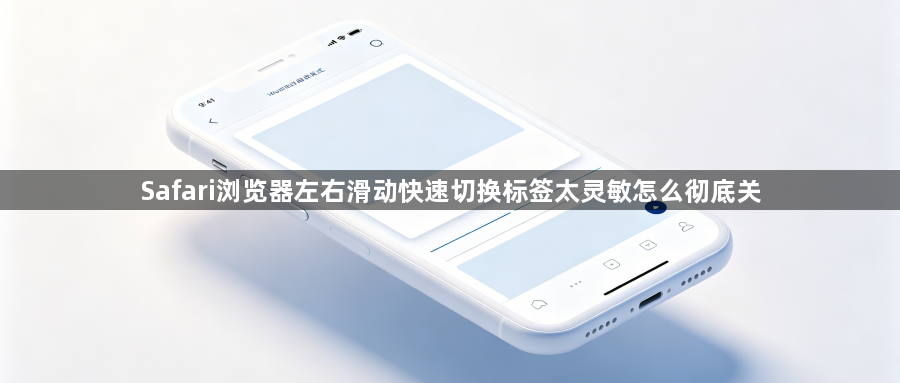 Safari浏览器左右滑动快速切换标签太灵敏怎么彻底关1