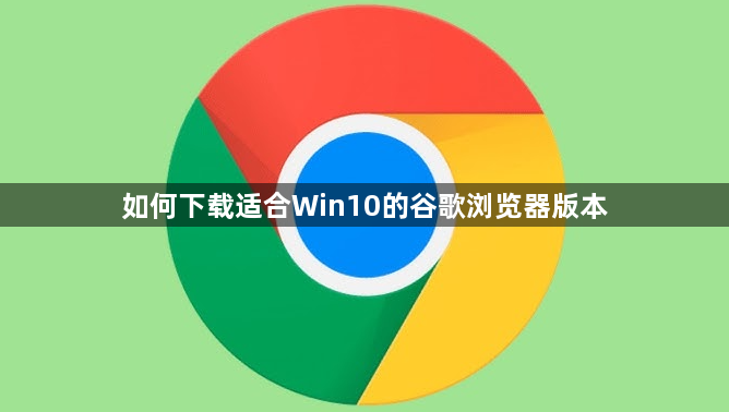 如何下载适合Win10的谷歌浏览器版本1