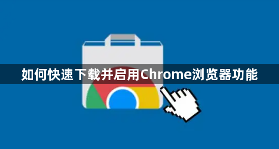 如何快速下载并启用Chrome浏览器功能1