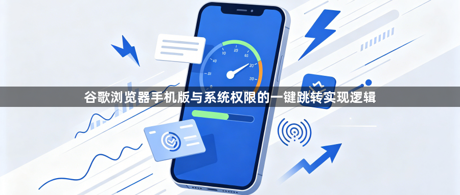 谷歌浏览器手机版与系统权限的一键跳转实现逻辑1