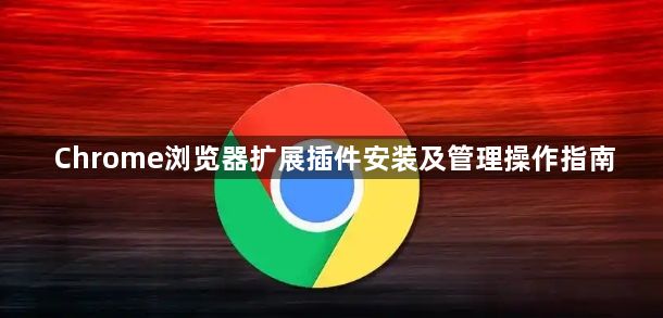 Chrome浏览器扩展插件安装及管理操作指南1