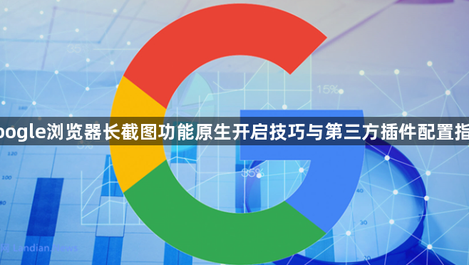 google浏览器长截图功能原生开启技巧与第三方插件配置指南1