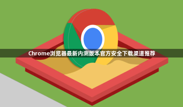 Chrome浏览器最新内测版本官方安全下载渠道推荐1