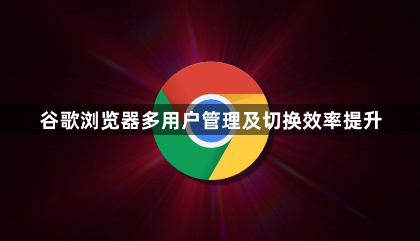谷歌浏览器多用户管理及切换效率提升1