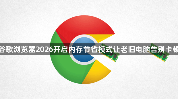 谷歌浏览器2026开启内存节省模式让老旧电脑告别卡顿1