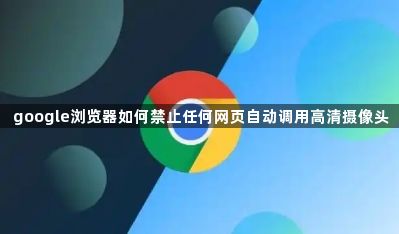 google浏览器如何禁止任何网页自动调用高清摄像头1
