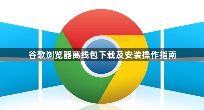 谷歌浏览器离线包下载及安装操作指南1