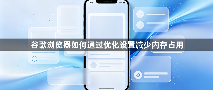 谷歌浏览器如何通过优化设置减少内存占用1