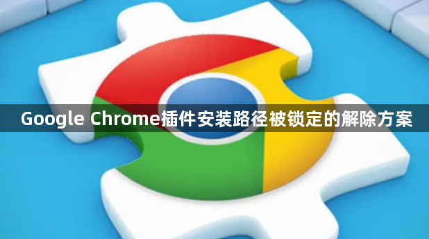 Google Chrome插件安装路径被锁定的解除方案1