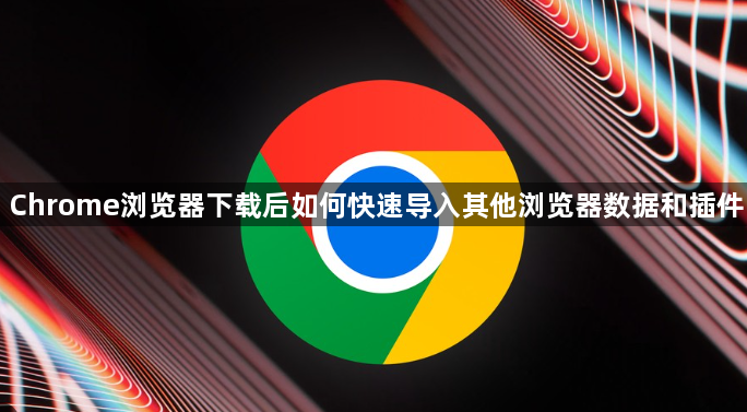Chrome浏览器下载后如何快速导入其他浏览器数据和插件1