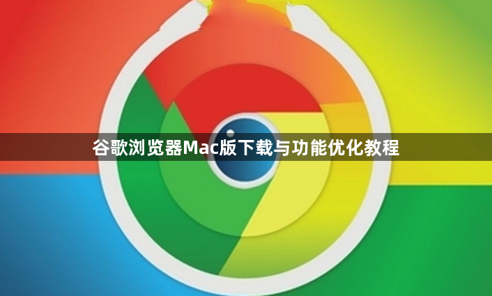 谷歌浏览器Mac版下载与功能优化教程1