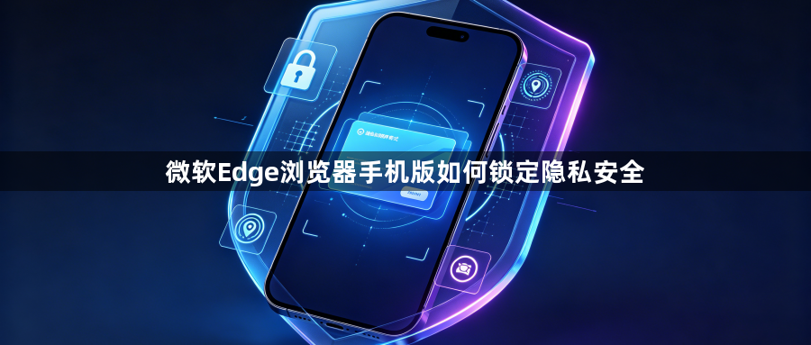 微软Edge浏览器手机版如何锁定隐私安全1