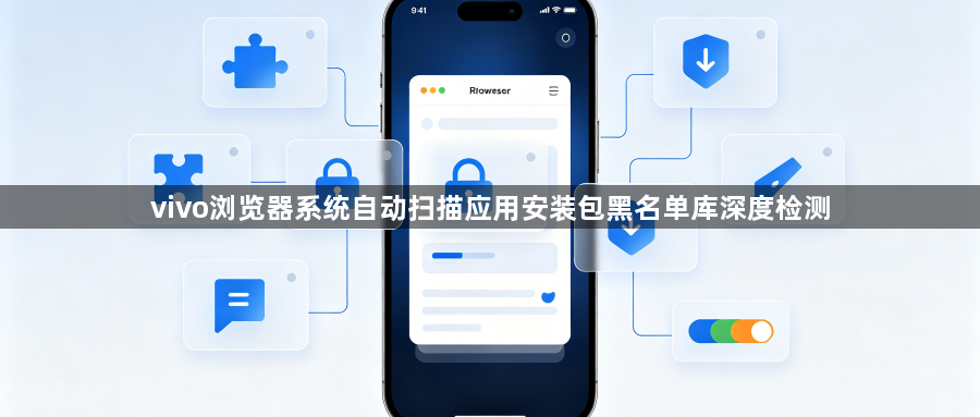 vivo浏览器系统自动扫描应用安装包黑名单库深度检测1