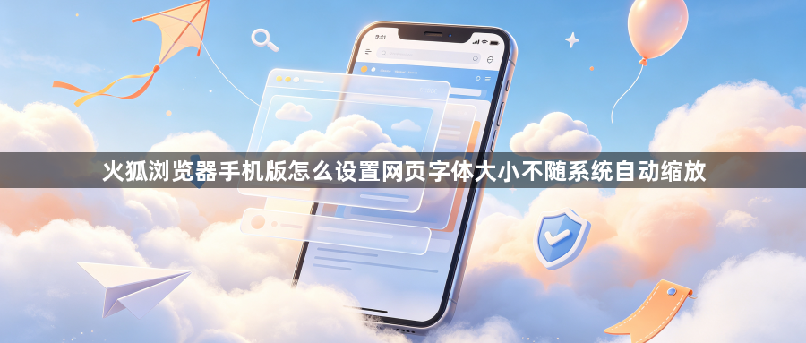 火狐浏览器手机版怎么设置网页字体大小不随系统自动缩放1