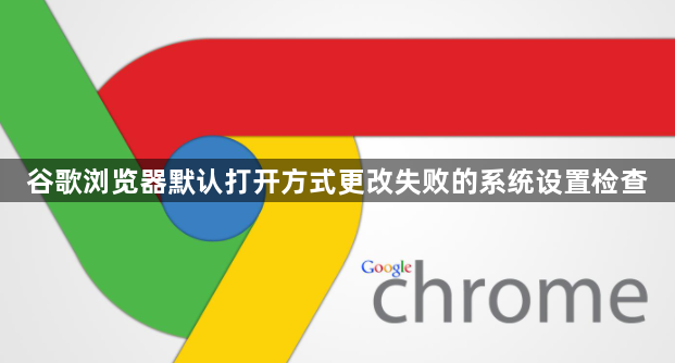 谷歌浏览器默认打开方式更改失败的系统设置检查1