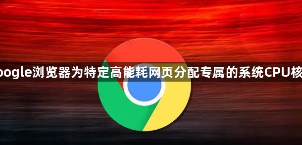 google浏览器为特定高能耗网页分配专属的系统CPU核心1