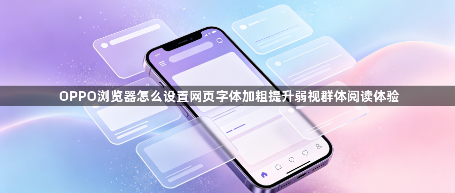 OPPO浏览器怎么设置网页字体加粗提升弱视群体阅读体验1