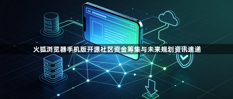 火狐浏览器手机版开源社区资金筹集与未来规划资讯速递1