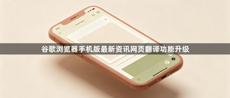 谷歌浏览器手机版最新资讯网页翻译功能升级1