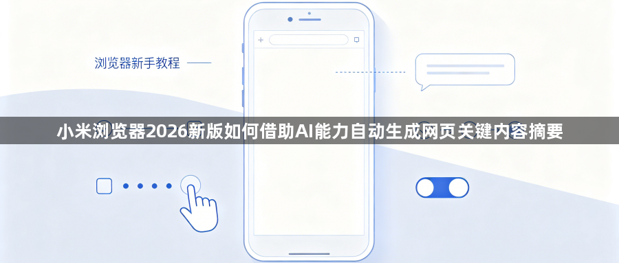 小米浏览器2026新版如何借助AI能力自动生成网页关键内容摘要1