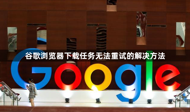 谷歌浏览器下载任务无法重试的解决方法1