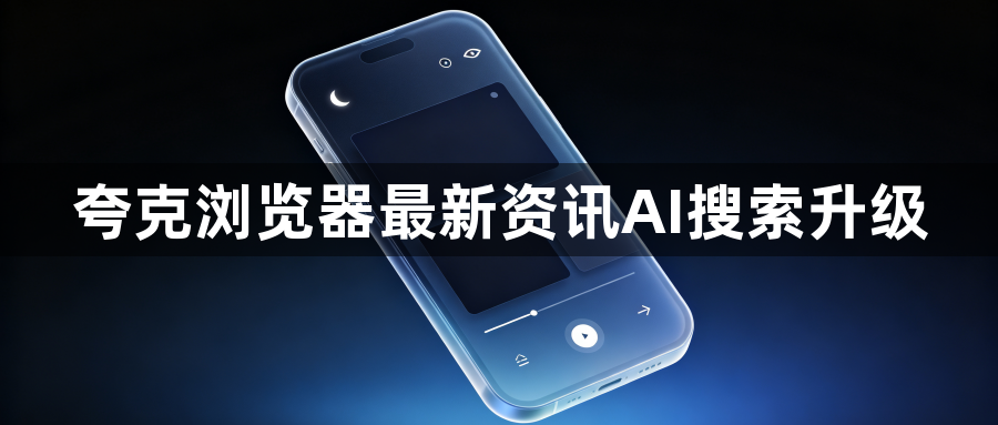 夸克浏览器最新资讯AI搜索升级1