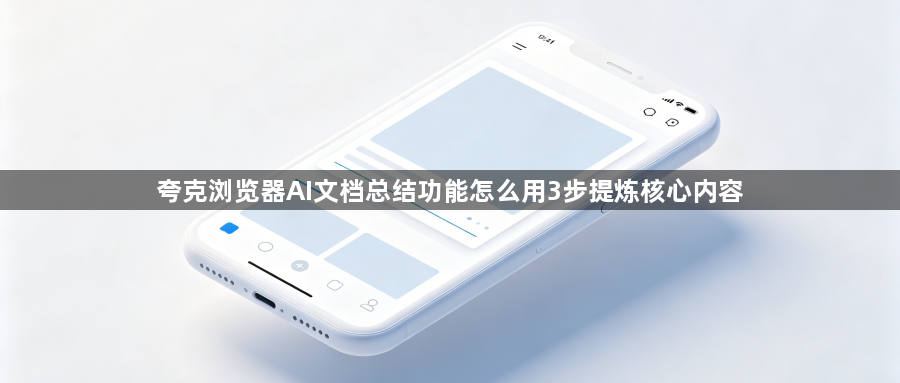 夸克浏览器AI文档总结功能怎么用3步提炼核心内容1