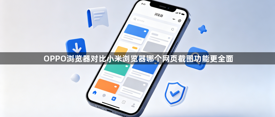 OPPO浏览器对比小米浏览器哪个网页截图功能更全面1