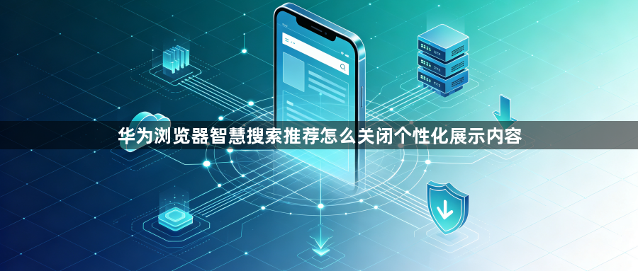 华为浏览器智慧搜索推荐怎么关闭个性化展示内容1