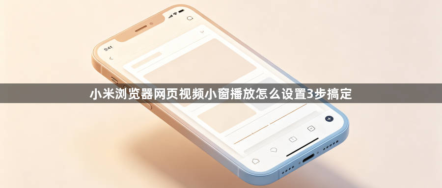 小米浏览器网页视频小窗播放怎么设置3步搞定1