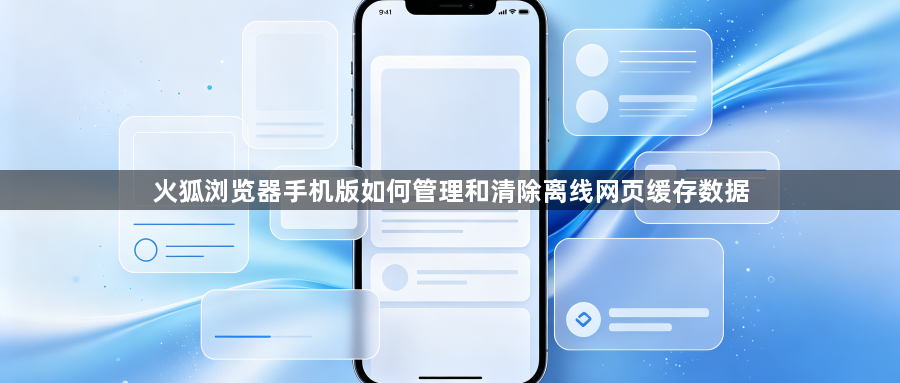 火狐浏览器手机版如何管理和清除离线网页缓存数据1