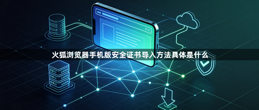 火狐浏览器手机版安全证书导入方法具体是什么1