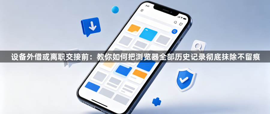 设备外借或离职交接前：教你如何把浏览器全部历史记录彻底抹除不留痕1