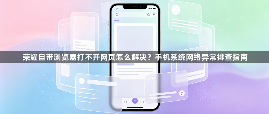 荣耀自带浏览器打不开网页怎么解决？手机系统网络异常排查指南1