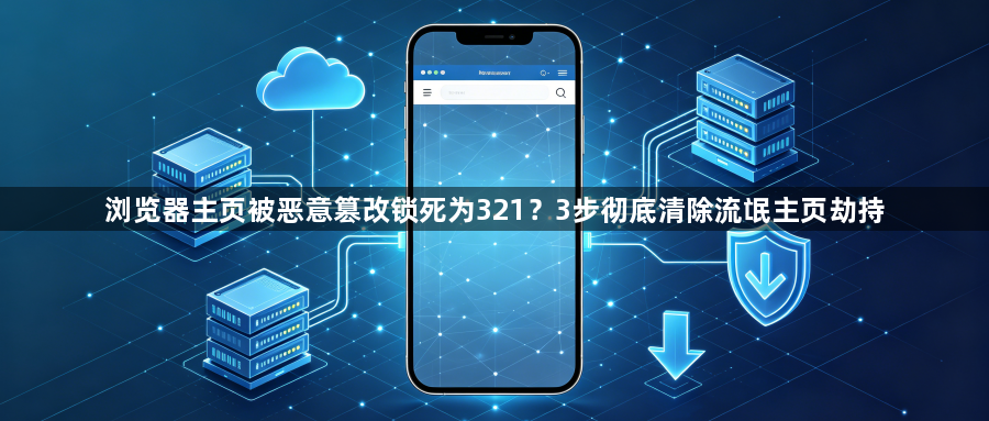 浏览器主页被恶意篡改锁死为321？3步彻底清除流氓主页劫持1