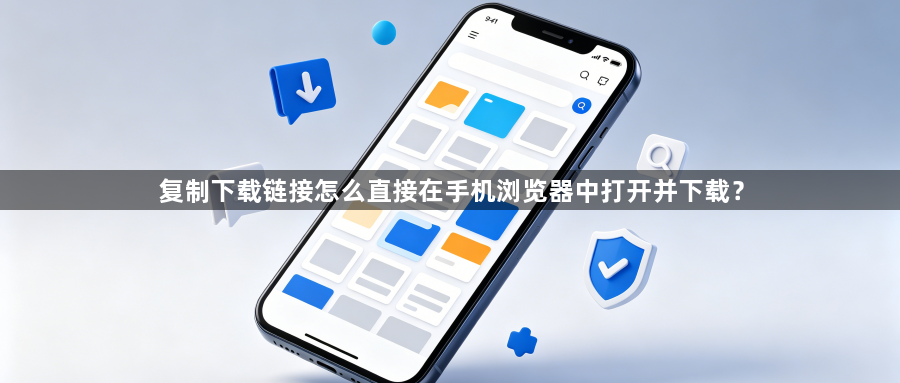 复制下载链接怎么直接在手机浏览器中打开并下载?1