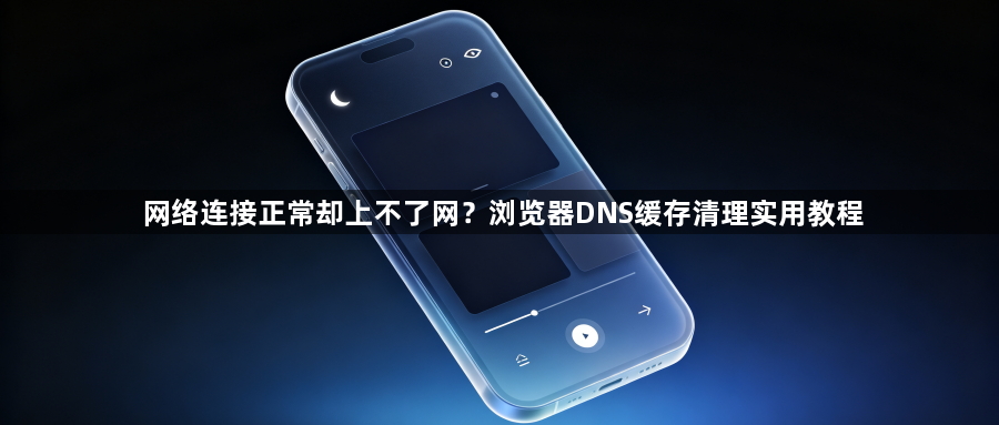 网络连接正常却上不了网?浏览器DNS缓存清理实用教程1