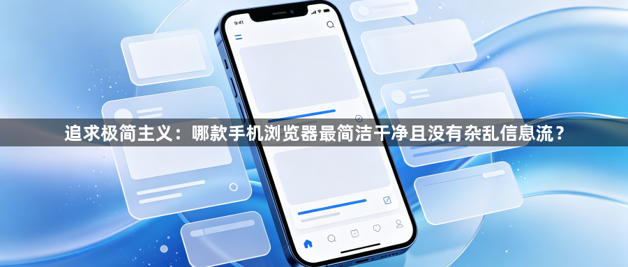 追求极简主义：哪款手机浏览器最简洁干净且没有杂乱信息流？1