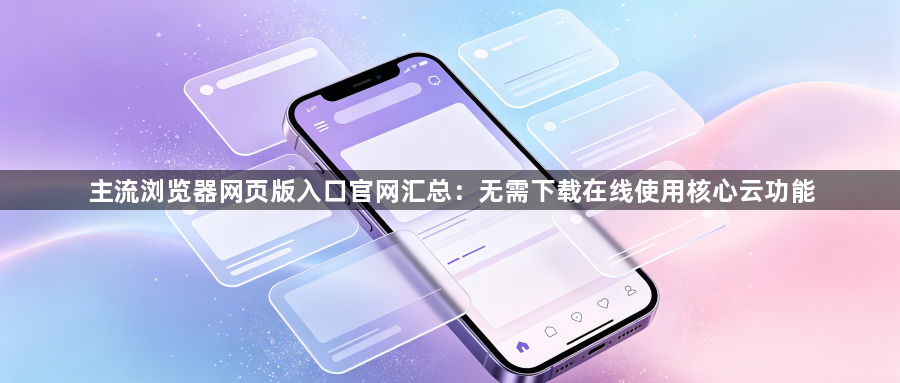 主流浏览器网页版入口官网汇总：无需下载在线使用核心云功能1