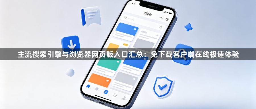 主流搜索引擎与浏览器网页版入口汇总:免下载客户端在线极速体验1