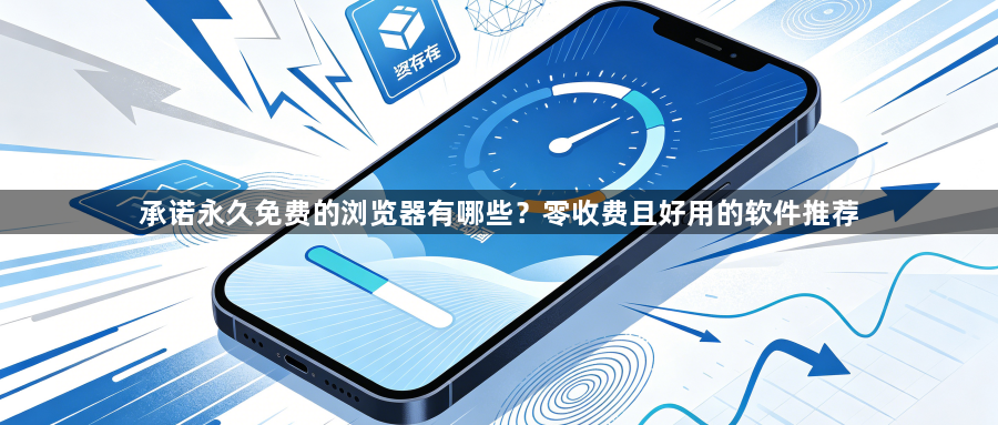 承诺永久免费的浏览器有哪些?零收费且好用的软件推荐1