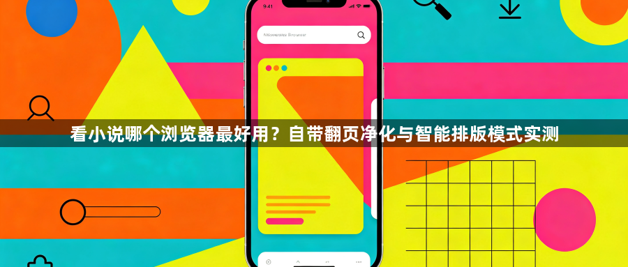 看小说哪个浏览器最好用?自带翻页净化与智能排版模式实测1