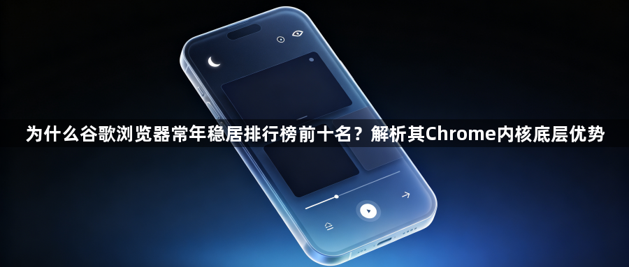 为什么谷歌浏览器常年稳居排行榜前十名?解析其Chrome内核底层优势1