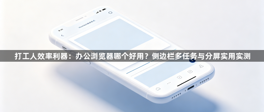 打工人效率利器：办公浏览器哪个好用？侧边栏多任务与分屏实用实测1