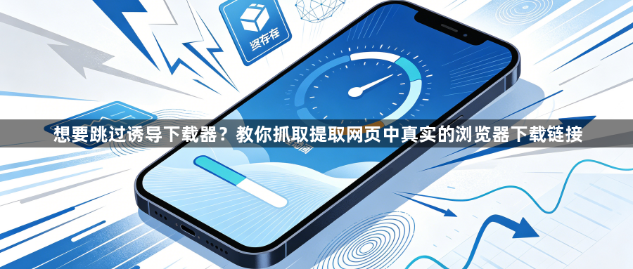 想要跳过诱导下载器？教你抓取提取网页中真实的浏览器下载链接1