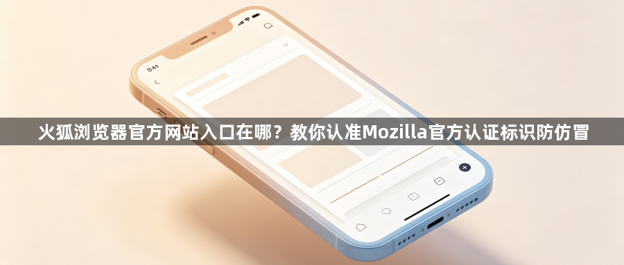 火狐浏览器官方网站入口在哪？教你认准Mozilla官方认证标识防仿冒1